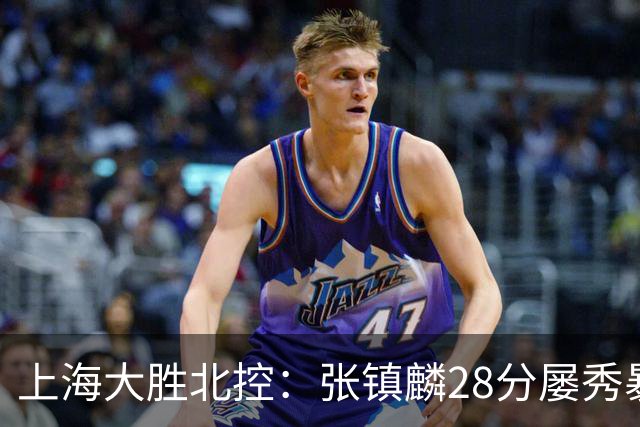 上海大胜北控：张镇麟28分屡秀暴扣 廖三宁34+5+4创生涯纪录